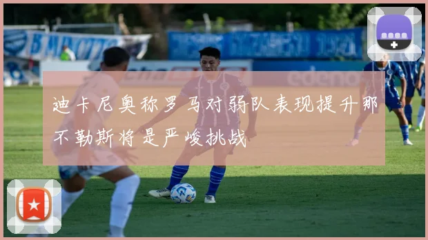 迪卡尼奥称罗马对弱队表现提升那不勒斯将是严峻挑战