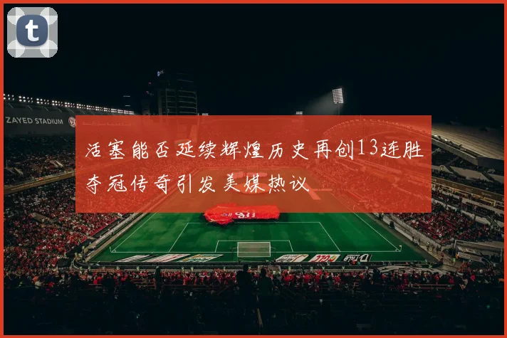活塞能否延续辉煌历史再创13连胜夺冠传奇引发美媒热议