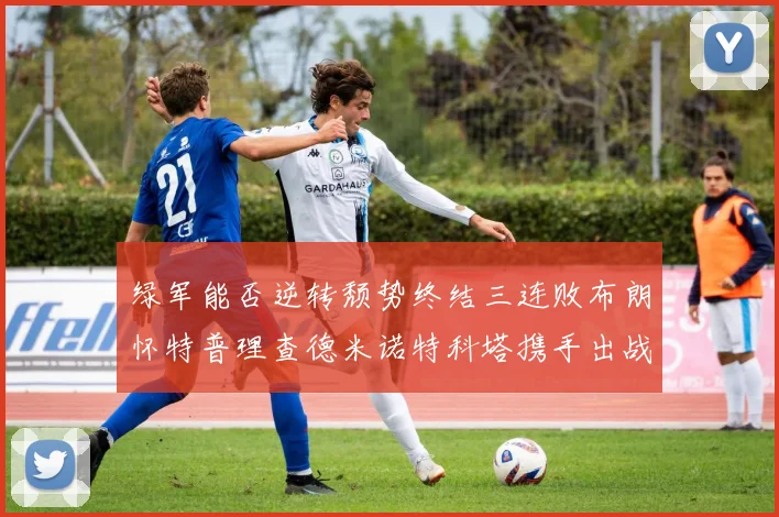绿军能否逆转颓势终结三连败布朗怀特普理查德米诺特科塔携手出战鹈鹕