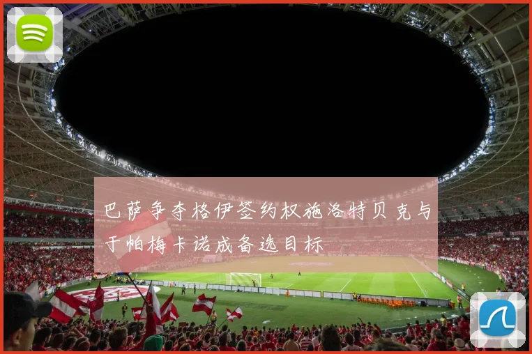 巴萨争夺格伊签约权施洛特贝克与于帕梅卡诺成备选目标