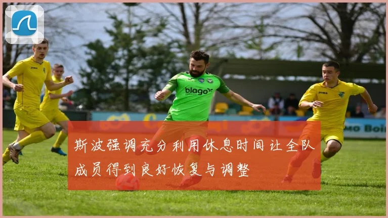 斯波强调充分利用休息时间让全队成员得到良好恢复与调整