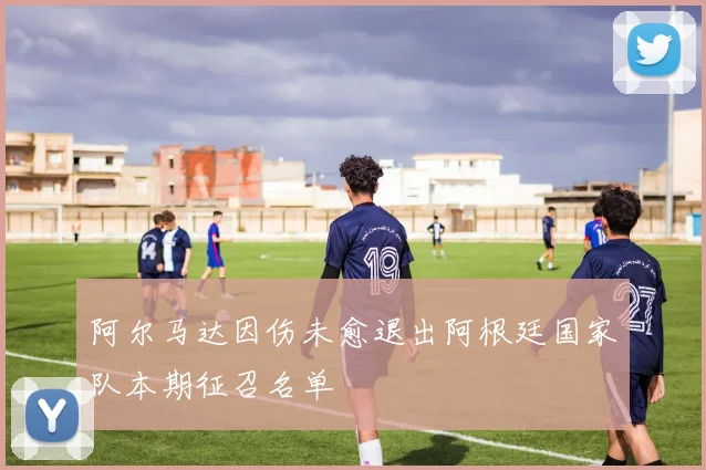 阿尔马达因伤未愈退出阿根廷国家队本期征召名单