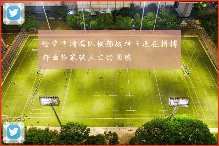 哈登申请离队快船战神卡还在拼搏却面临家破人亡的困境