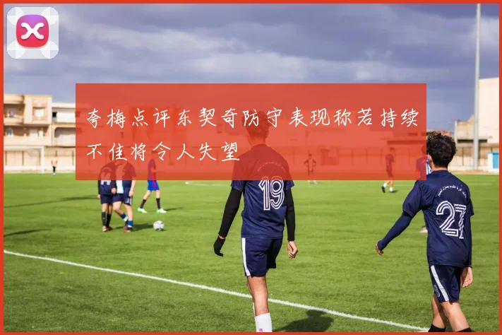 夸梅点评东契奇防守表现称若持续不佳将令人失望