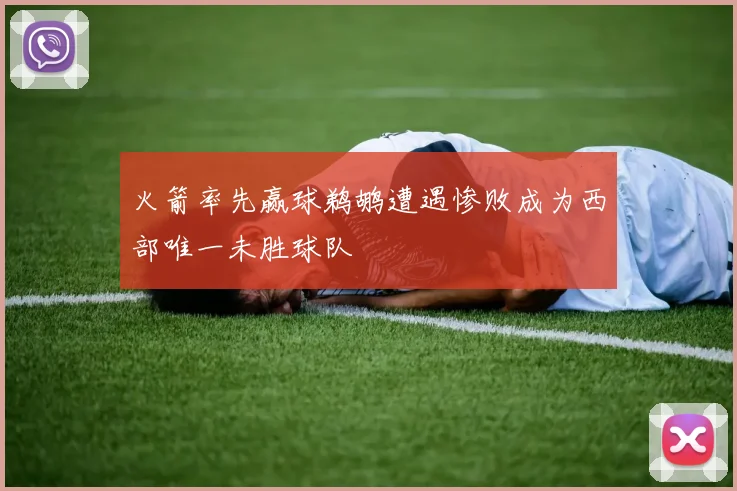火箭率先赢球鹈鹕遭遇惨败成为西部唯一未胜球队