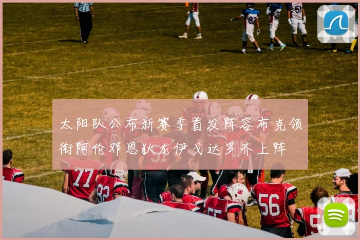 太阳队公布新赛季首发阵容布克领衔阿伦邓恩狄龙伊戈达罗齐上阵
