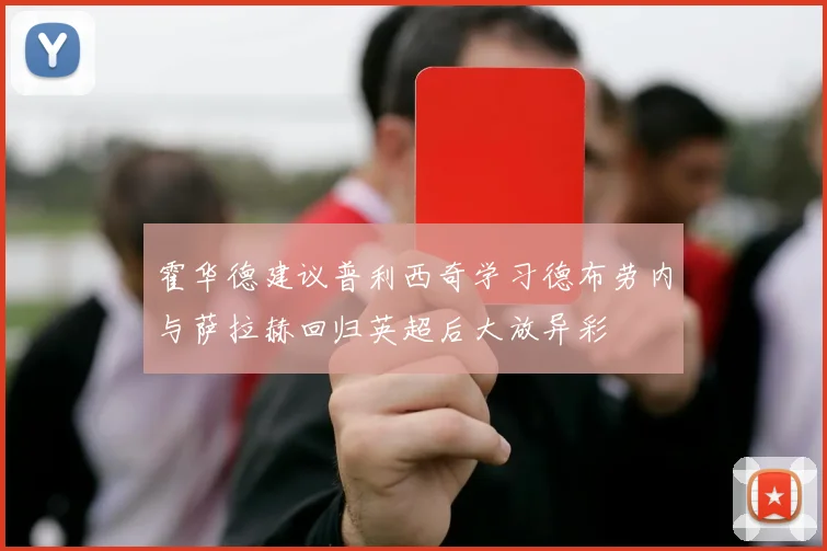 霍华德建议普利西奇学习德布劳内与萨拉赫回归英超后大放异彩