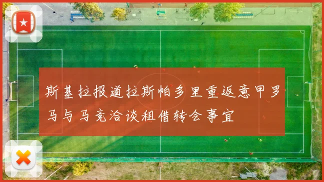 斯基拉报道拉斯帕多里重返意甲罗马与马竞洽谈租借转会事宜