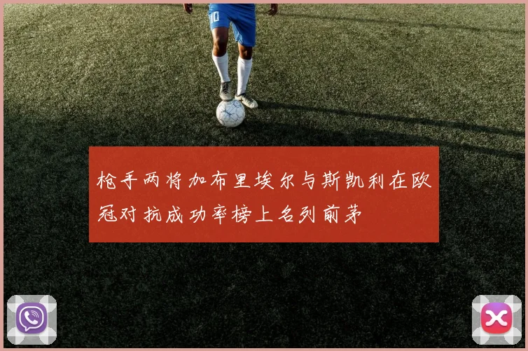 枪手两将加布里埃尔与斯凯利在欧冠对抗成功率榜上名列前茅