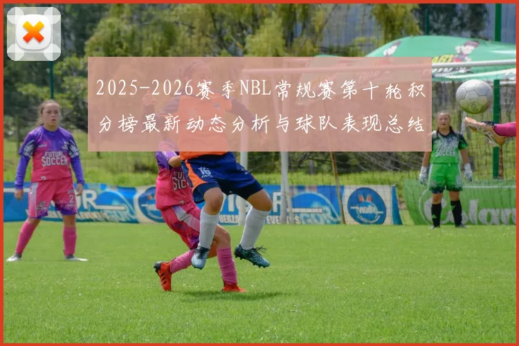 2025-2026赛季NBL常规赛第十轮积分榜最新动态分析与球队表现总结